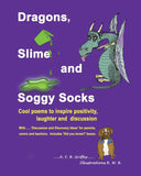 Dragons, Slime and Soggy Socks: Cool poems to inspire positivity, laughter and discussion (Written by A.F.B. Griffey; illustrated by R.W. B.)