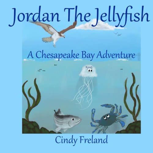 Jordan the Jellyfish: A Chesapeake Bay Adventure (Written by Cindy Freland; Illustrated by Jon C. Munson II)